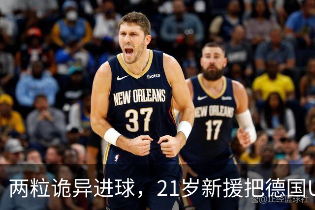 两粒诡异进球，21岁新援把德国U21送进欧洲杯