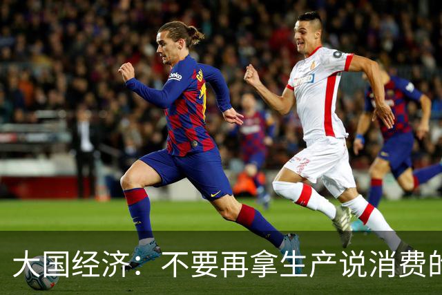 大国经济：不要再拿生产说消费的事