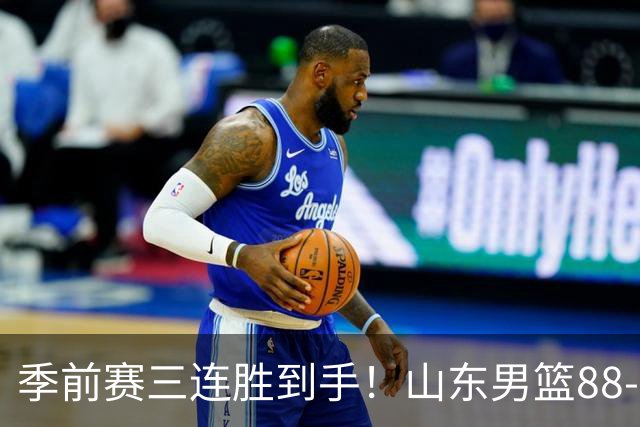 季前赛三连胜到手！山东男篮88‑84逆转广州，普卢默、法耶、王岚嵚同砍15分，祝铭震10分，开局慢热、篮板吃亏、投射不稳仍是老大难！