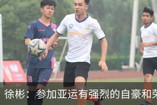 徐彬：参加亚运有强烈的自豪和荣誉感，对代表国家有更深感受