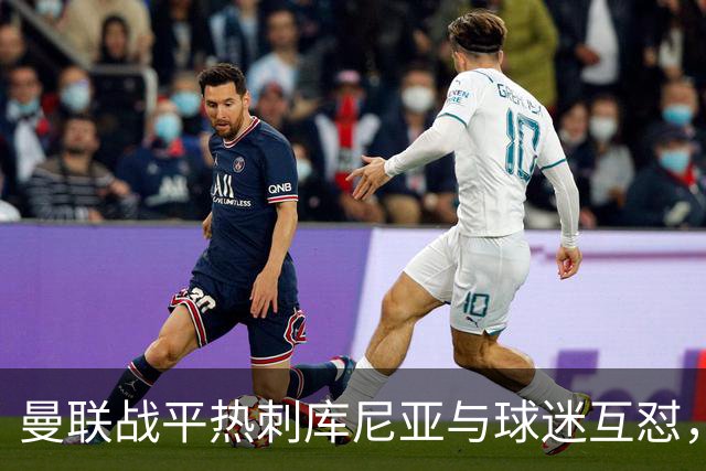 曼联战平热刺库尼亚与球迷互怼，主场嘘声四起红魔排名仍低迷