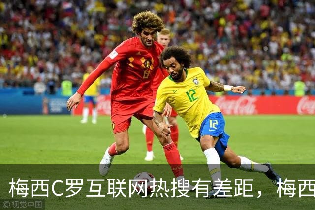 梅西C罗互联网热搜有差距，梅西“最后一舞”热度稍逊风骚